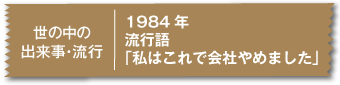 1984年流行語「私はこれで会社やめました」