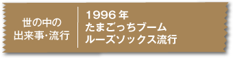 1996年たまごっちブームルーズソックス流行